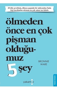 Ölmeden Önce En Çok Pişman Olduğumuz 5 Şey - Bronnie Ware Ölmeden Önce En Çok Pişman Olduğumuz 5 Şey - Bronnie Ware