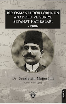 Bir Osmanlı Doktorunun Anadolu ve Suriye Seyahat Hatıraları 1908 - Şerafettin Mağmumi - Dorlion Yayınevi