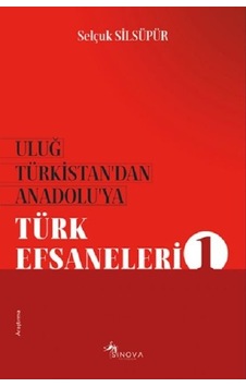 Uluğ Türkistan'dan Anadolu'ya Türk Efsaneleri-1 - Selçuk Silsüpür - Sinova Yayıncılık