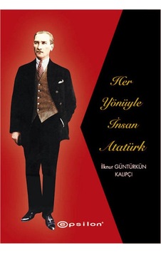 Her Yönüyle İnsan Atatürk - İlknur Güntürkün Kalıpçı - Epsilon Yayınevi Her Yönüyle İnsan Atatürk - İlknur Güntürkün Kalıpçı - Epsilon Yayınevi
