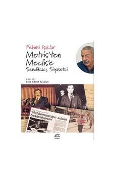 Metris'ten Meclis'e: Sendikacı Siyasetçi - Fehmi Işıklar - İletişim Yayınları