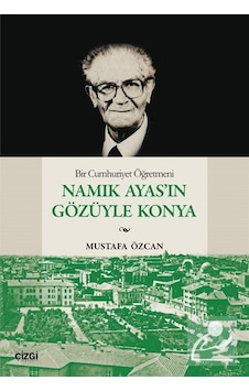 Bir Cumhuriyet Öğretmeni Namık Ayas'ın Gözüyle Konya / Mustafa... Bir Cumhuriyet Öğretmeni Namık Ayas'ın Gözüyle Konya / Mustafa...