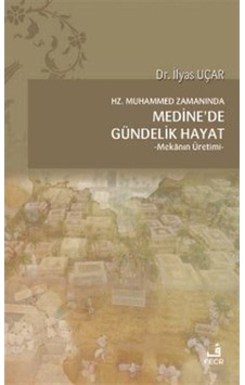 Hz.Muhammed Zamanında Medine'de Gündelik Hayat- Mekanın Üretimi - İlyas Uçar - Fecr Yayınları