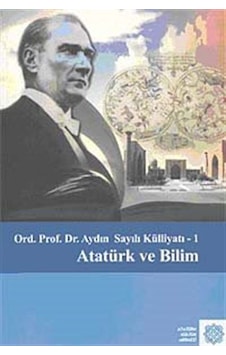 Ord. Prof. Dr. Aydın Sayılı Külliyatı-I Atatürk ve Bilim Ord. Prof. Dr. Aydın Sayılı Külliyatı-I Atatürk ve Bilim