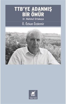 Ttb'ye Adanmış Bir Ömür: Dr. Mahmut Ortakaya / Ö. Özkan Özdemir Ttb'ye Adanmış Bir Ömür: Dr. Mahmut Ortakaya / Ö. Özkan Özdemir