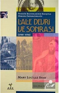 Venedik Balyoslarının Bakışıyla Osmanlı İmparatorluğu Lale Devri Sonrası (1720-1734) - Mary Lucille Shay - Ark Kitapları Venedik Balyoslarının Bakışıyla Osmanlı İmparatorluğu Lale Devri Sonrası (1720-1734) - Mary Lucille Shay - Ark Kitapları