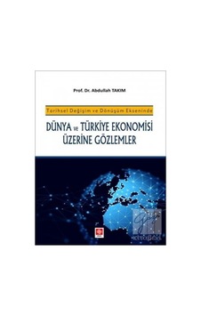 Tarihsel Değişim ve Dönüşüm Ekseninde Dünya ve Türkiye Ekonomisi Üzerine Gözlemler - Abdullah Takım - Ekin Basım Yayın Tarihsel Değişim ve Dönüşüm Ekseninde Dünya ve Türkiye Ekonomisi Üzerine Gözlemler - Abdullah Takım - Ekin Basım Yayın