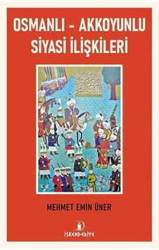 Osmanlı - Akkoyunlu Siyasi İlişkileri - Mehmet Emin Üner - İskenderiye Yayınları Osmanlı - Akkoyunlu Siyasi İlişkileri - Mehmet Emin Üner - İskenderiye Yayınları