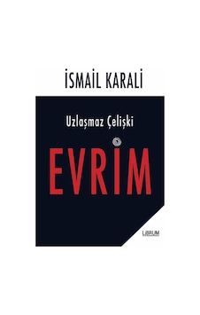 Uzlaşmaz Çelişki: Evrim - İsmail Karalı - Librum Kitap