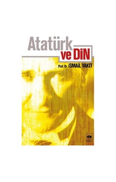 Atatürk ve Din - İsmail Yakıt - Ötüken Neşriyat