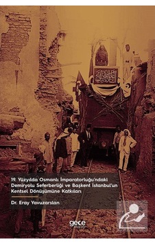 19. Yüzyılda Osmanlı İmparatorluğu'ndaki Demiryolu Seferberliği ve Başkent İstanbulun Kentsel Dönüş - Eray Yavuzarslan - Gece Kitaplığı 19. Yüzyılda Osmanlı İmparatorluğu'ndaki Demiryolu Seferberliği ve Başkent İstanbulun Kentsel Dönüş - Eray Yavuzarslan - Gece Kitaplığı