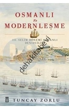Osmanlı ve Modernleşme / III. Selim Dönemi Osmanlı Denizciliği - Tuncay Zorlu Zorlu - Timaş Yayınları Osmanlı ve Modernleşme / III. Selim Dönemi Osmanlı Denizciliği - Tuncay Zorlu Zorlu - Timaş Yayınları