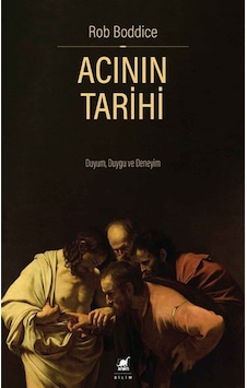 Acının Tarihi: Duyum, Duygu Ve Deneyim / Rob Boddice Acının Tarihi: Duyum, Duygu Ve Deneyim / Rob Boddice
