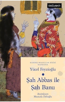 Şah Abbas İle Şah Banu - Kafkasya Masalları - Yücel Feyzioğlu - Doğu Batı Yayınları Şah Abbas İle Şah Banu - Kafkasya Masalları - Yücel Feyzioğlu - Doğu Batı Yayınları