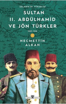 Sultan Iı. Abdülhamid Ve Jön Türkler 1889-1908 / Selanik'in Yükselişi Sultan Iı. Abdülhamid Ve Jön Türkler 1889-1908 / Selanik'in Yükselişi