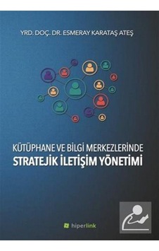 Kütüphane ve Bilgi Merkezlerinde Stratejik İletişim Yönetimi - Esmeray Karataş Ateş - Hiperlink Kütüphane ve Bilgi Merkezlerinde Stratejik İletişim Yönetimi - Esmeray Karataş Ateş - Hiperlink