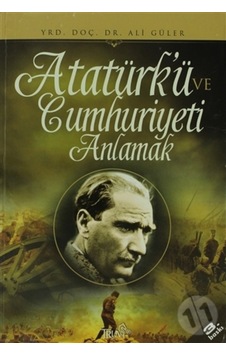 Atatürk'ü ve Cumhuriyeti Anlamak - Ali Güler - Truva Yayınları Atatürk'ü ve Cumhuriyeti Anlamak - Ali Güler - Truva Yayınları