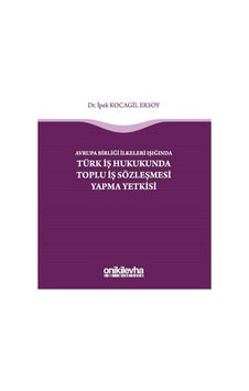 Avrupa Birliği İlkeleri Işığında Türk İş Hukukunda Toplu İş Sözleşmesi Yapma Yetkisi - İpek Kocagil Ersoy - On İki Levha Yayıncılık Avrupa Birliği İlkeleri Işığında Türk İş Hukukunda Toplu İş Sözleşmesi Yapma Yetkisi - İpek Kocagil Ersoy - On İki Levha Yayıncılık