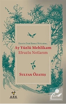 Ay Yüzlü Mehlikam Efruzlu Notlarım - Sultan Özateş - Ark Kitapları Ay Yüzlü Mehlikam Efruzlu Notlarım - Sultan Özateş - Ark Kitapları