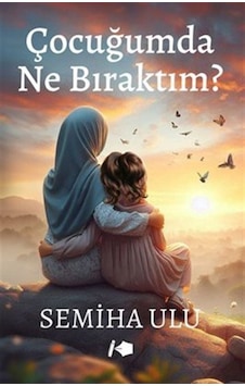 Çocuğumda Ne Bıraktım / Semiha Ulu Çocuğumda Ne Bıraktım / Semiha Ulu