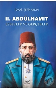 2.Abdülhamid-Ezberler ve Gerçekler - İsmail Şefik Aydın - Altınordu 2.Abdülhamid-Ezberler ve Gerçekler - İsmail Şefik Aydın - Altınordu