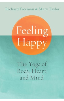 Feeling Happy: The Yoga Of Body, Heart, And Mind Feeling Happy: The Yoga Of Body, Heart, And Mind