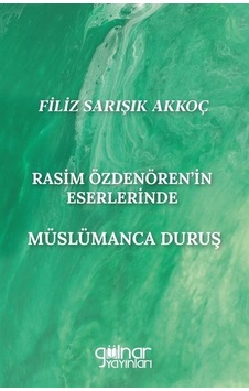 Rasim Özdenören'in Eserlerinde Müslümanca Duruş - Filiz Sarışık Akkoç - Gülnar Yayınları Rasim Özdenören'in Eserlerinde Müslümanca Duruş - Filiz Sarışık Akkoç - Gülnar Yayınları
