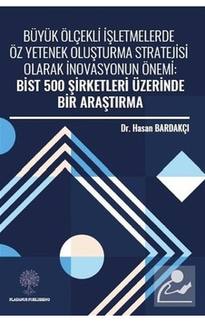 Büyük Ölçekli İşletmelerde Öz Yetenek Oluşturma Stratejisi Olarak İnovasyonun Önemi: Bist 500 Şirket - Hasan Bardakçı - Platanus Publishing Büyük Ölçekli İşletmelerde Öz Yetenek Oluşturma Stratejisi Olarak İnovasyonun Önemi: Bist 500 Şirket - Hasan Bardakçı - Platanus Publishing
