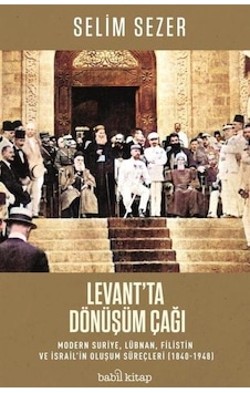 Levant'ta Dönüşüm Çağı: Modern Suriye Lübnan Filistin ve İsrail'in Oluşum Süreçleri 1840-1948 - Selim Sezer - Babil Kitap Levant'ta Dönüşüm Çağı: Modern Suriye Lübnan Filistin ve İsrail'in Oluşum Süreçleri 1840-1948 - Selim Sezer - Babil Kitap