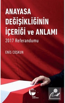 Anayasa Değişikliğinin İçeriği ve Anlamı 2017 Referandumu - Enis Coşkun - Belge Yayınları