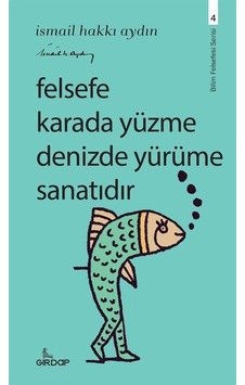 Felsefe Karada Yüzme Denizde Yürüme Sanatıdır - Bilim Felsefesi Serisi 4 - İsmail Hakkı Aydın - Girdap Felsefe Karada Yüzme Denizde Yürüme Sanatıdır - Bilim Felsefesi Serisi 4 - İsmail Hakkı Aydın - Girdap