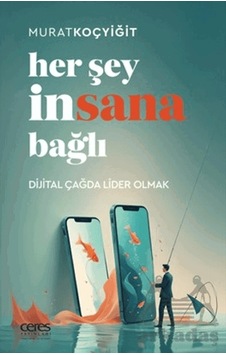 Her Şey İnsana Bağlı Dijital Çağda Lider Olmak Her Şey İnsana Bağlı Dijital Çağda Lider Olmak