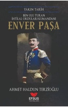 Ben Ulu Turan İhtilal Orduları Komutanı: Enver Paşa - Yakın Tarih - Ahmet Haldun Terzioğlu - Efsus Ben Ulu Turan İhtilal Orduları Komutanı: Enver Paşa - Yakın Tarih - Ahmet Haldun Terzioğlu - Efsus