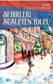 Şehirleri Süsleyen Yolcu - Sadık Yalsızuçanlar - Profil Kitap