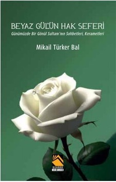 Beyaz Gül'ün Hak Seferi / Mikail Türker Bal