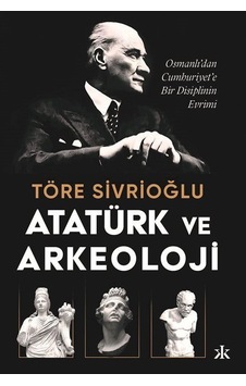 Atatürk ve Arkeoloji: Osmanlı'dan Cumhuriyet'e Bir Disiplinin Evrimi - Töre Sivrioğlu - Kafka Kitap Atatürk ve Arkeoloji: Osmanlı'dan Cumhuriyet'e Bir Disiplinin Evrimi - Töre Sivrioğlu - Kafka Kitap