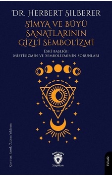 Simya ve Büyü Sanatlarının Gizli Sembolizmi - Eski Başlığı: Mistisizmin ve Semboliminin Sorunları - Herbert Silberer - Dorlion Yayınevi Simya ve Büyü Sanatlarının Gizli Sembolizmi - Eski Başlığı: Mistisizmin ve Semboliminin Sorunları - Herbert Silberer - Dorlion Yayınevi