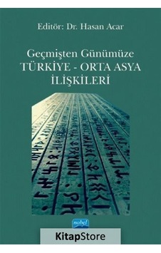 Geçmişten Günümüze Türkiye - Orta Asya İlişkileri- Nobel Akademik Yayıncılık Geçmişten Günümüze Türkiye - Orta Asya İlişkileri- Nobel Akademik Yayıncılık
