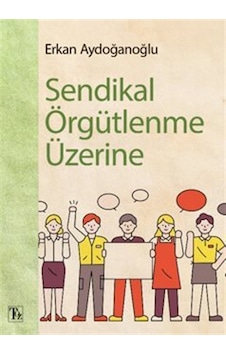Sendikal Örgütlenme Üzerine / Erkan Aydoğanoğlu Sendikal Örgütlenme Üzerine / Erkan Aydoğanoğlu