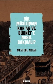 Bir Müslüman Kuran ve Sünnet'e Nasıl Bakmalı? - Mevlüde Aktay - Beyan Yayınları Bir Müslüman Kuran ve Sünnet'e Nasıl Bakmalı? - Mevlüde Aktay - Beyan Yayınları