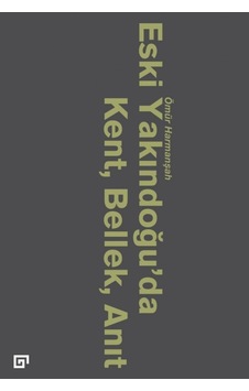 Eski Yakındoğu'da Kent Bellek Anıt - Ömür Harmanşah - Koç Üniversitesi Yayınları