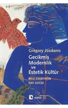 Gecikmiş Modernlik ve Estetik Kültür - Milli Edebiyatın İcat Edilişi - Gregory Jusdanis - Metis Yayınları Gecikmiş Modernlik ve Estetik Kültür - Milli Edebiyatın İcat Edilişi - Gregory Jusdanis - Metis Yayınları