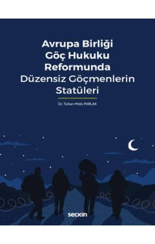 Seçkin Yayıncılık - Avrupa Birliği Göç Hukuku Reformunda Düzensiz Göçmenlerin Statüleri