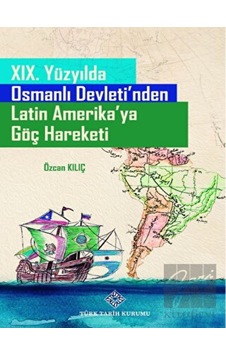 19. Yüzyılda Osmanlı Devleti'nden Latin Amerika'ya Göç Hareketi - Türk Tarih Kurumu Yayınları 19. Yüzyılda Osmanlı Devleti'nden Latin Amerika'ya Göç Hareketi - Türk Tarih Kurumu Yayınları