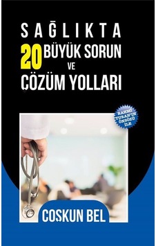 Sağlıkta 20 Büyük Sorun ve Çözüm Yolları / Coşkun Bel