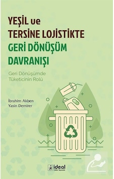 Yeşil ve Tersine Lojistikte Geri Dönüşüm Davranışı - Yasin Demirer - İdeal Kültür Yayıncılık Yeşil ve Tersine Lojistikte Geri Dönüşüm Davranışı - Yasin Demirer - İdeal Kültür Yayıncılık