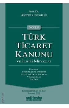 Notlu Türk Ticaret Kanunu Ve İlgili Mevzuat Prof. Dr. Abuzer Kendigelen Notlu Türk Ticaret Kanunu Ve İlgili Mevzuat Prof. Dr. Abuzer Kendigelen