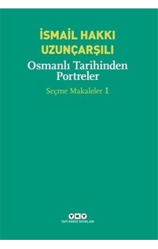 Osmanlı Tarihinden Portreler - Seçme Makaleler 1 - İsmail Hakkı Uzunçarşılı - Yapı Kredi Yayınları