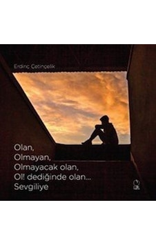 Olan, Olmayan, Olmayacak Olan, Ol Dediğinde Olan... Sevgiliye... Olan, Olmayan, Olmayacak Olan, Ol Dediğinde Olan... Sevgiliye...