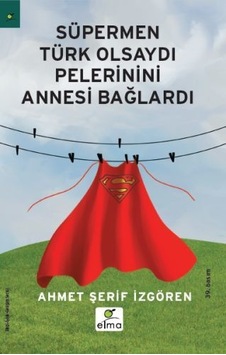 Süpermen Türk Olsaydı Pelerinini Annesi Bağlardı - Ahmet Şerif İzgören - Elma Yayınevi